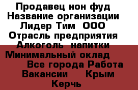 Продавец нон-фуд › Название организации ­ Лидер Тим, ООО › Отрасль предприятия ­ Алкоголь, напитки › Минимальный оклад ­ 29 500 - Все города Работа » Вакансии   . Крым,Керчь